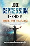 LIEBE DEPRESSION – ES REICHT! Therapie-Tools für den Alltag: Mit konkreten Übungen & Beispielen eines erfahrenen Therapeuten negative Gedanken und Depressionen überwinden I für Betroffene & Angehörige